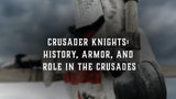 Crusader Knights: History, Armor, and Role in the Crusades